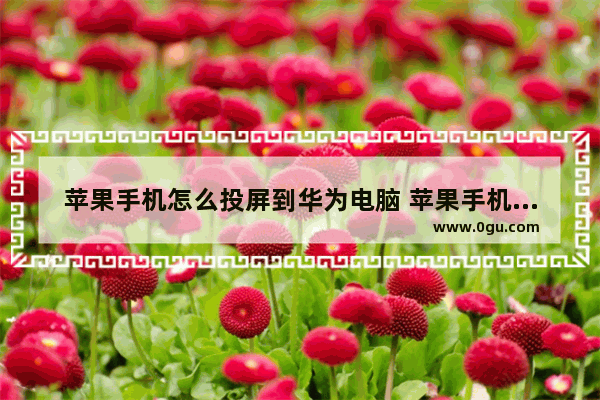 苹果手机怎么投屏到华为电脑 苹果手机投屏苹果电脑