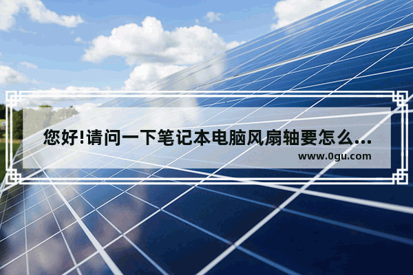 您好!请问一下笔记本电脑风扇轴要怎么拆开 电脑散热器怎么拆