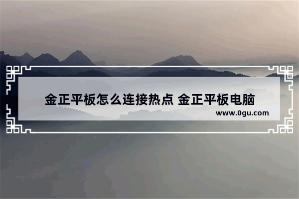 金正平板怎么连接热点 金正平板电脑