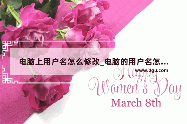 电脑上用户名怎么修改_电脑的用户名怎么改