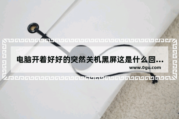 电脑开着好好的突然关机黑屏这是什么回事 电脑突然黑屏关机