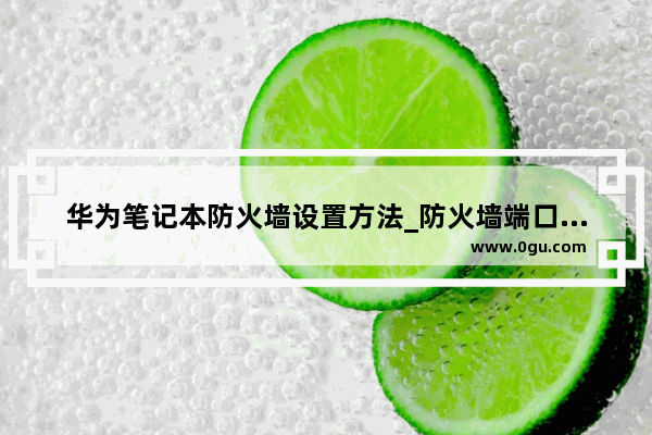 华为笔记本防火墙设置方法_防火墙端口怎么设置