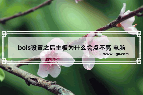 bois设置之后主板为什么会点不亮 电脑主板点不亮