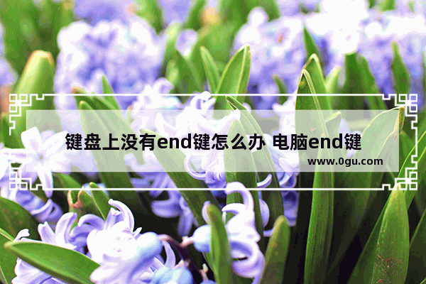 键盘上没有end键怎么办 电脑end键