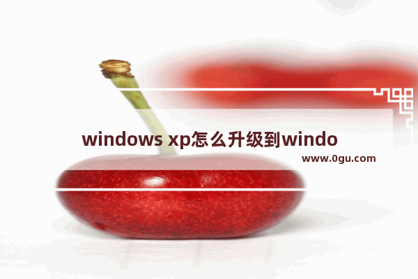 windows xp怎么升级到windows_电脑系统windowsXP如何升