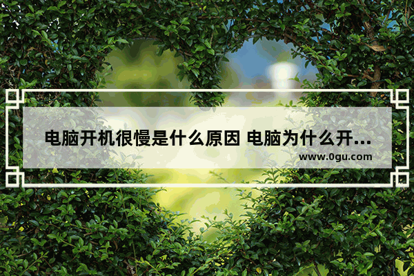 电脑开机很慢是什么原因 电脑为什么开机慢