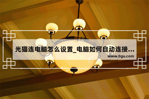 光猫连电脑怎么设置_电脑如何自动连接光猫上网