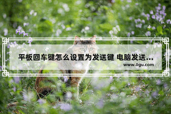 平板回车键怎么设置为发送键 电脑发送快捷键