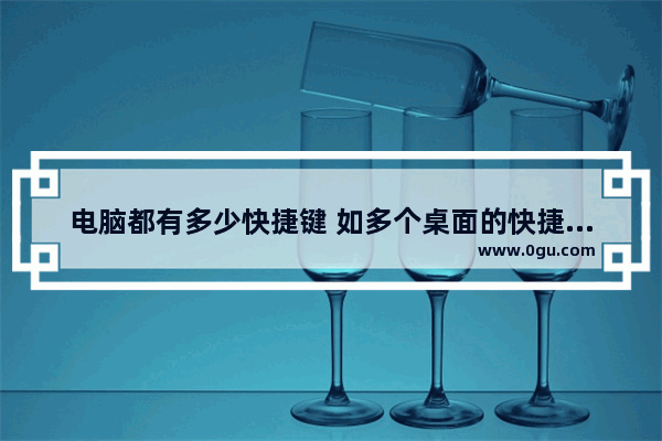 电脑都有多少快捷键 如多个桌面的快捷切换按什么键 电脑快速切屏