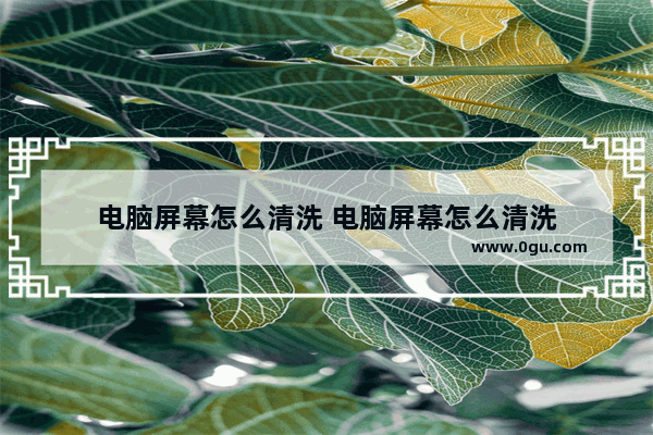 电脑屏幕怎么清洗 电脑屏幕怎么清洗