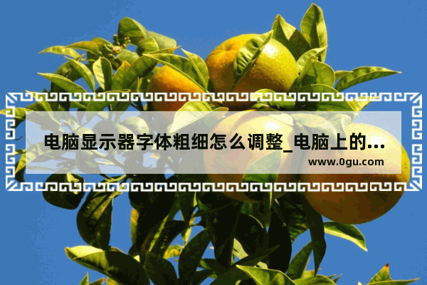 电脑显示器字体粗细怎么调整_电脑上的字体怎么调粗