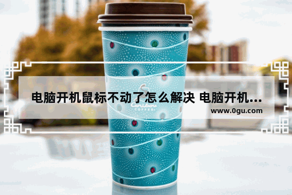 电脑开机鼠标不动了怎么解决 电脑开机没有鼠标