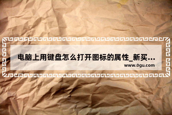 电脑上用键盘怎么打开图标的属性_新买的电脑右键点击空白处没有属性选项要去哪里设置