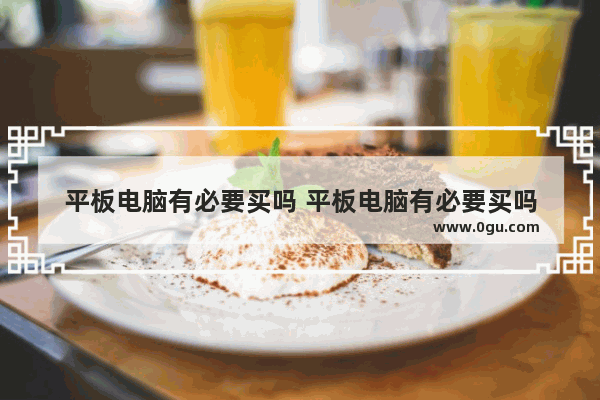 平板电脑有必要买吗 平板电脑有必要买吗