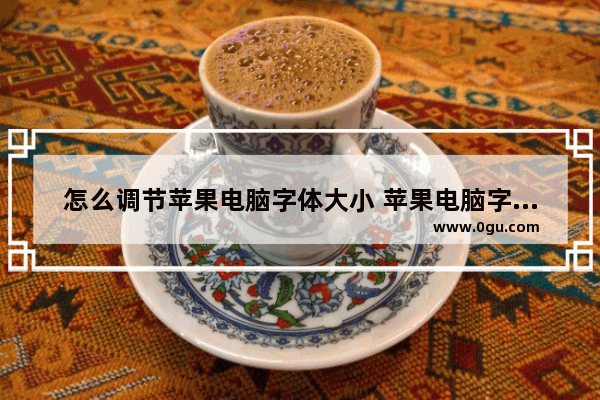 怎么调节苹果电脑字体大小 苹果电脑字体大小