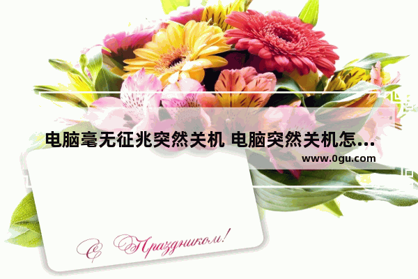 电脑毫无征兆突然关机 电脑突然关机怎么办