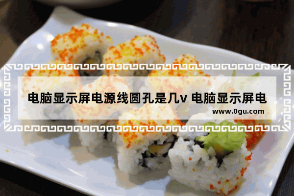 电脑显示屏电源线圆孔是几v 电脑显示屏电源线