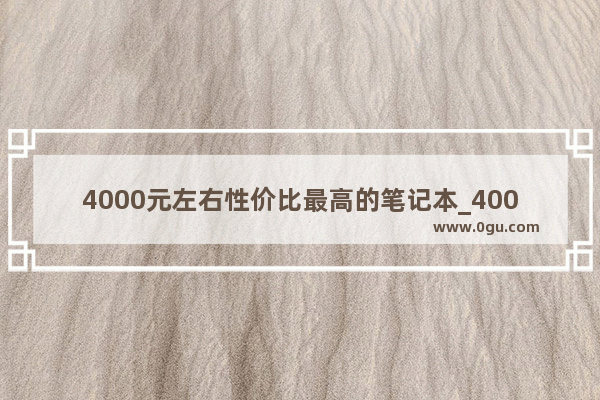 4000元左右性价比最高的笔记本_4000块钱买什么牌子的台式电脑