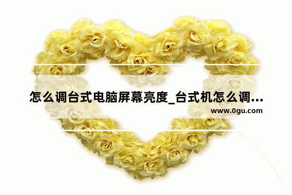 怎么调台式电脑屏幕亮度_台式机怎么调节屏幕亮度