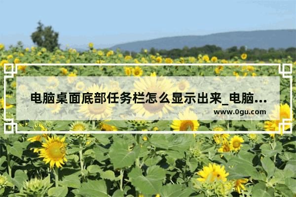电脑桌面底部任务栏怎么显示出来_电脑右下角任务栏没有显示