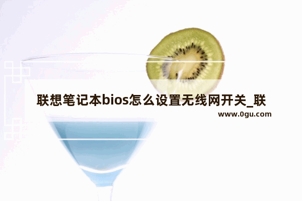 联想笔记本bios怎么设置无线网开关_联想笔记本无线开关如何开启