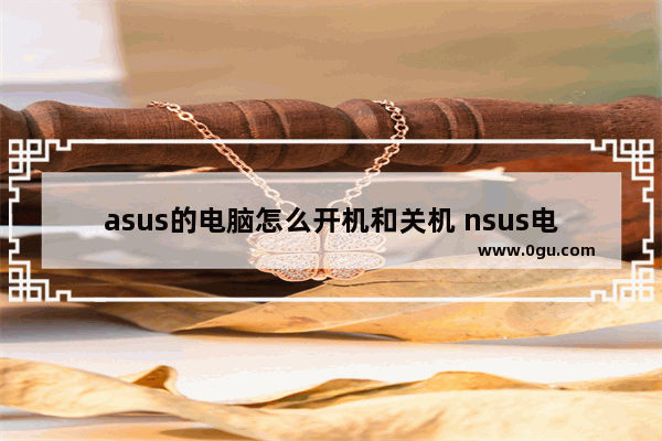 asus的电脑怎么开机和关机 nsus电脑