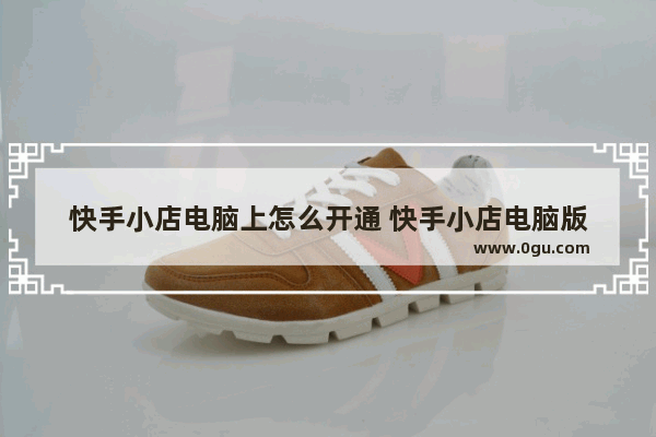 快手小店电脑上怎么开通 快手小店电脑版