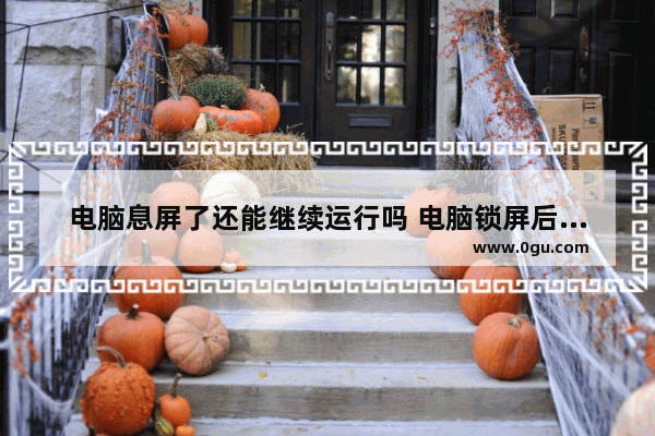 电脑息屏了还能继续运行吗 电脑锁屏后黑屏
