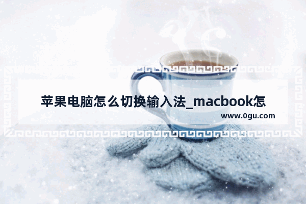 苹果电脑怎么切换输入法_macbook怎么切换输入法快捷键是什么