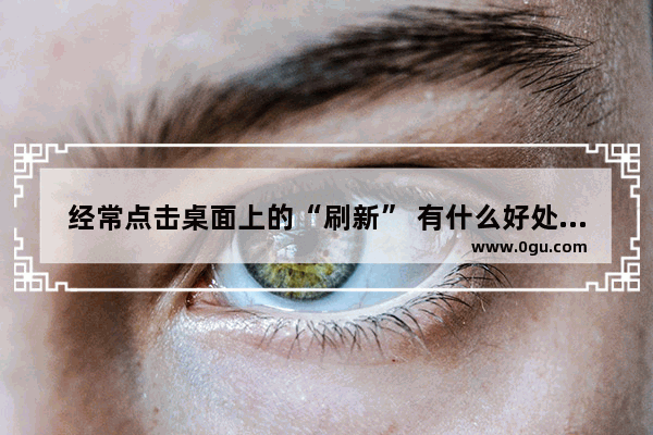 经常点击桌面上的“刷新” 有什么好处？还是有害处 电脑一直在刷新