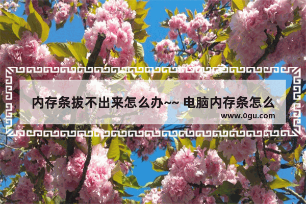 内存条拔不出来怎么办~~ 电脑内存条怎么拆