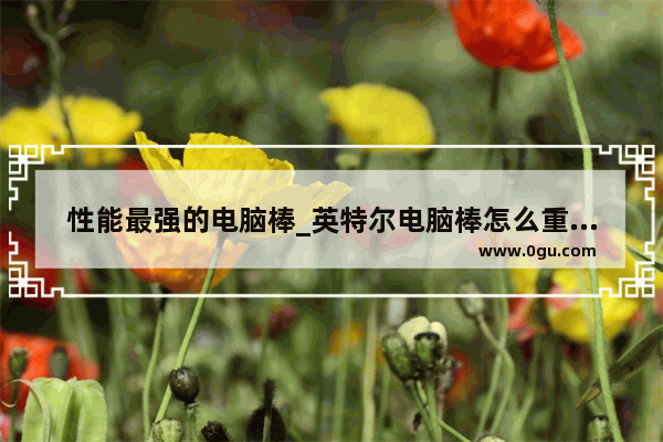 性能最强的电脑棒_英特尔电脑棒怎么重装系统