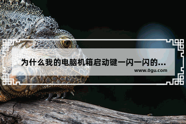 为什么我的电脑机箱启动键一闪一闪的开不了机啊 电脑热启动键