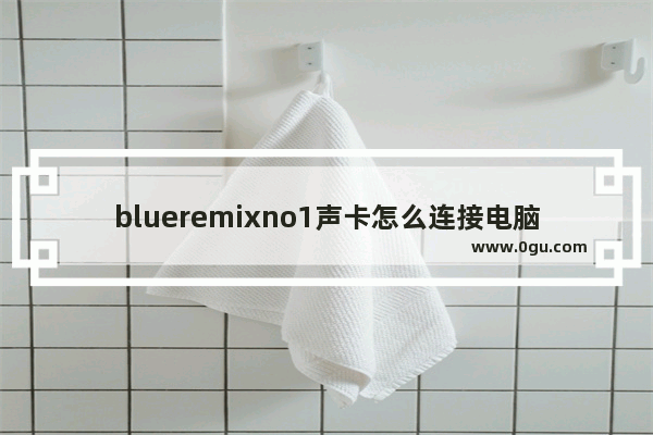 blueremixno1声卡怎么连接电脑 声卡怎样连接电脑