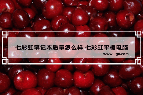 七彩虹笔记本质量怎么样 七彩虹平板电脑