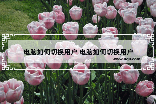 电脑如何切换用户 电脑如何切换用户