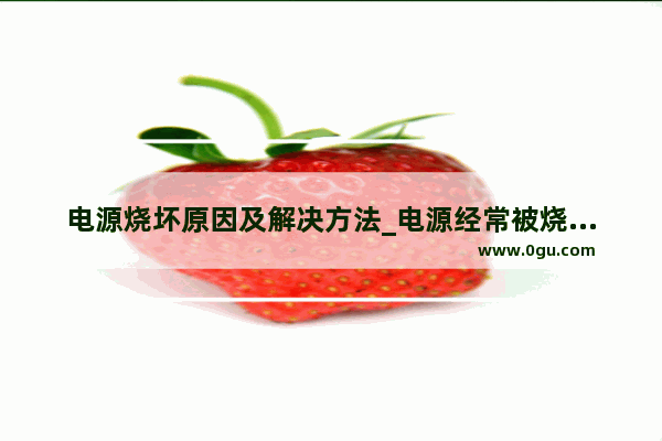 电源烧坏原因及解决方法_电源经常被烧是什么原因
