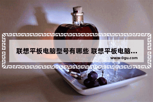 联想平板电脑型号有哪些 联想平板电脑二合一