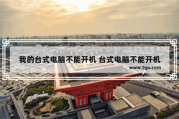 我的台式电脑不能开机 台式电脑不能开机