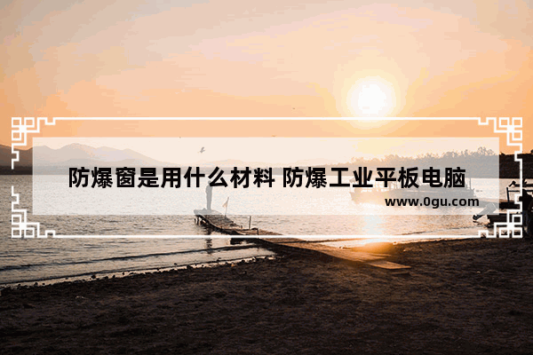 防爆窗是用什么材料 防爆工业平板电脑