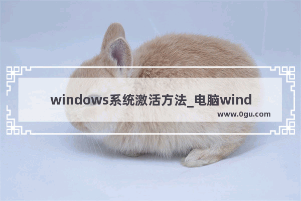 windows系统激活方法_电脑windows怎么激活