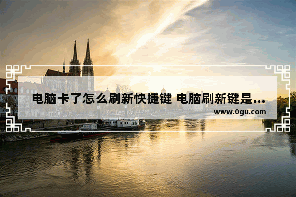电脑卡了怎么刷新快捷键 电脑刷新键是哪个