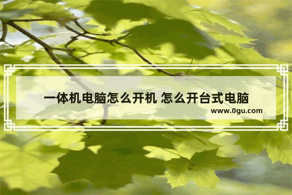 一体机电脑怎么开机 怎么开台式电脑