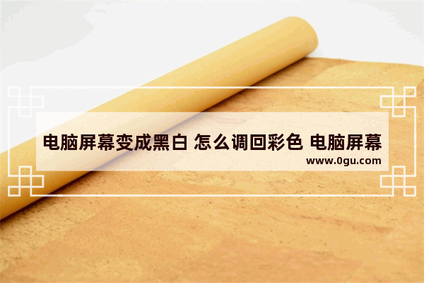 电脑屏幕变成黑白 怎么调回彩色 电脑屏幕变黑白