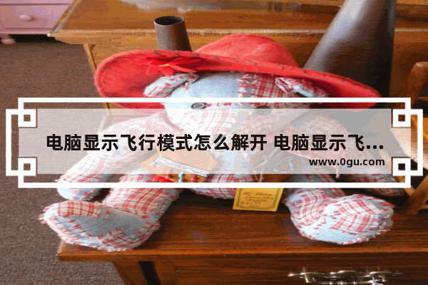 电脑显示飞行模式怎么解开 电脑显示飞行模式