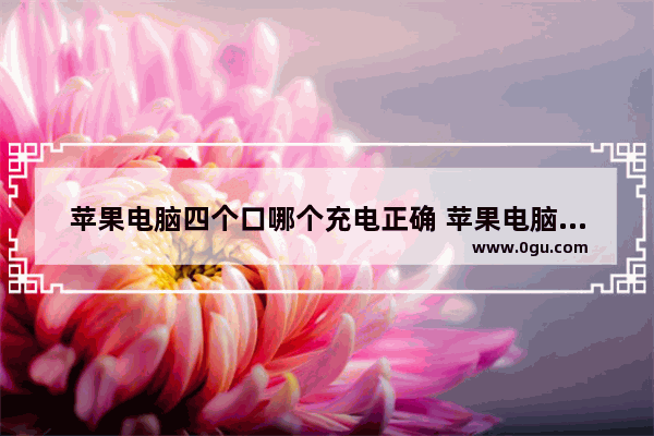 苹果电脑四个口哪个充电正确 苹果电脑如何充电
