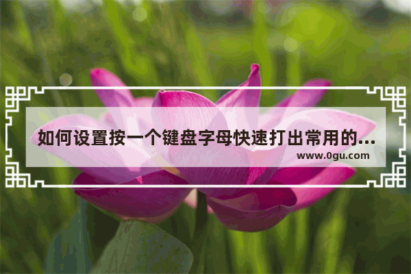 如何设置按一个键盘字母快速打出常用的一句话 电脑常用输入法