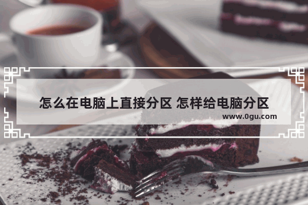 怎么在电脑上直接分区 怎样给电脑分区