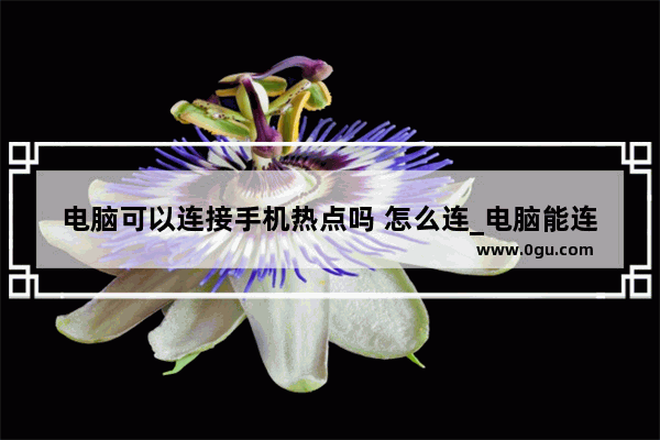 电脑可以连接手机热点吗 怎么连_电脑能连上手机热点吗
