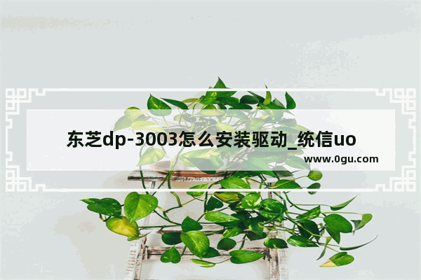 东芝dp-3003怎么安装驱动_统信uos怎么添加东芝驱动